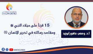 15 قرناً على ميلاد النبي ﷺ ومقاصد رسالته في تحرير الإنسان (1)